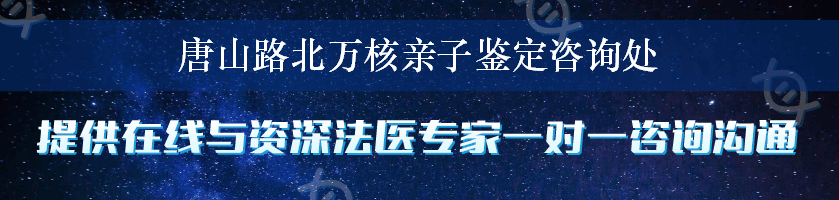 唐山路北万核亲子鉴定咨询处